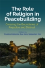 Image for The role of religion in peacebuilding: crossing the boundaries of prejudice and distrust