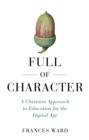 Image for Full of character: a Christian approach to education for the digital age