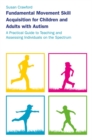 Image for Fundamental movement skill acquisition for children and adults with autism: a practical guide to teaching and assessing individuals on the spectrum