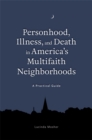 Image for Personhood, illness, and death in America&#39;s multifaith neighborhoods: a practical guide
