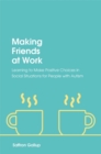 Image for Making friends at work: learning to make positive choices in social situations for people with autism