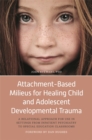 Image for Attachment-based milieus for healing child and adolescent developmental trauma: a relational approach for use in settings from inpatient psychiatry to special education classrooms