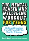 Image for The mental health and wellbeing workout for teens: skills and exercises from ACT and CBT for healthy thinking