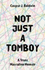 Image for Not just a tomboy: a trans masculine memoir