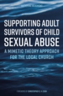 Image for Supporting Adult Survivors of Child Sexual Abuse: A Mimetic Theory Approach for the Local Church