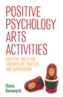 Image for Positive psychology arts activities: creative tools for therapeutic practice and supervision