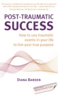 Image for Post-traumatic success: how to use traumatic events in your life to live your true purpose