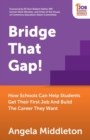 Image for Bridge that gap!  : how schools can help students get their first job and build the career they want