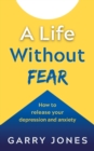 Image for A life without fear  : how to release your depression and anxiety