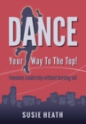 Image for Dance your way to the top!: feminine leadership without burning out
