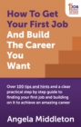 Image for How to get your first job and build the career you want: over 100 tips and hints and a clear practical step by step guide to finding your first job and building on it to achieve an amazing career