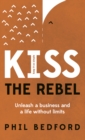 Image for Kiss the rebel: unleash a business and a life without limits
