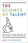 Image for The science of talent: how to find, grow and keep the right people in your organisation