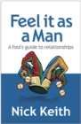 Image for Feel it as a man: a fool&#39;s guide to relationships