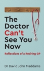 Image for The doctor can&#39;t see you now: reflections of a retiring GP