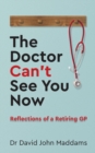 Image for The doctor can&#39;t see you now  : reflections of a retiring GP