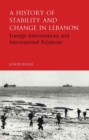 Image for A history of stability and change in Lebanon  : foreign interventions and international relations