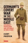 Image for Germany&#39;s covert war in the Middle East  : espionage, propaganda and diplomacy in World War I