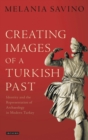 Image for Creating images of a Turkish past  : identity and the representation of archaeology in modern Turkey