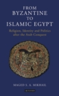 Image for From Byzantine to Islamic Egypt  : religion, identity and politics after the Arab Conquest