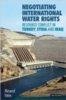 Image for Negotiating international water rights  : resource conflict in Turkey, Syria and Iraq