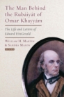 Image for The man behind the rubaiyat of Omar Khayyam  : the life and letters of Edward Fitzgerald