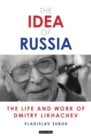 Image for The idea of Russia  : the life and work of Dmitry Likhachev