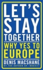 Image for Let&#39;s Stay Together : Why Yes to Europe