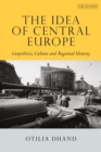 Image for The idea of Central Europe  : geopolitics, culture and regional identity