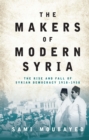 Image for The makers of modern Syria  : the rise and fall of Syrian democracy, 1918-1958
