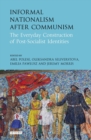 Image for Informal nationalism after communism  : the everyday construction of post-socialist identities