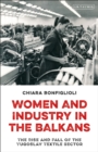 Image for Women and industry in the Balkans  : the rise and fall of the Yugoslav textile sector