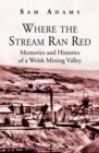 Image for Where the stream ran red  : memories and histories of a Welsh mining valley