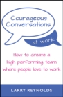 Image for Courageous conversations at work: how to create a high performing team where people love to work