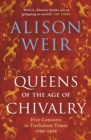 Image for Queens of the age of chivalry  : five consorts in turbulent times, 1299-1409