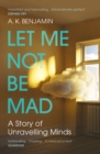 Image for Let me not be mad  : a story of unravelling minds