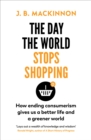 Image for The day the world stops shopping  : how ending consumerism gives us a better life and a greener world