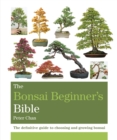 Image for The bonsai beginner&#39;s bible  : the definitive guide to choosing and growing bonsai