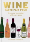 Image for Wine:  Taste Pair Pour : Grow your knowledge with every glass