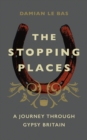 Image for The stopping places  : a journey through Gypsy Britain