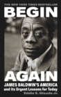 Image for Begin again  : James Baldwin&#39;s America and its urgent lessons for today