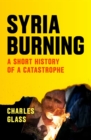 Image for Syria burning  : a short history of a catastrophe