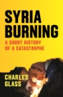 Image for Syria burning: a short history of a catastrophe