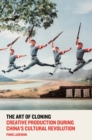 Image for The art of cloning  : creative production during China&#39;s cultural revolution