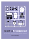 Image for I Want to Be Organised : How to de-Clutter, Manage Your Time &amp; Get Things Done