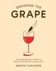 Image for Grasping the grape  : demystifying grape varieties to help you discover the wines you love