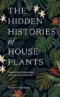 Image for The Hidden Histories of Houseplants: Fascinating Stories of Our Most-Loved Houseplants