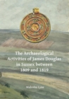 Image for The archaeological activities of James Douglas in Sussex between 1809 and 1819