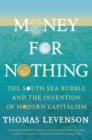 Image for Money for nothing  : the South Sea bubble and the invention of modern capitalism