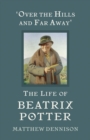 Image for Over the hills and far away: the life of Beatrix Potter